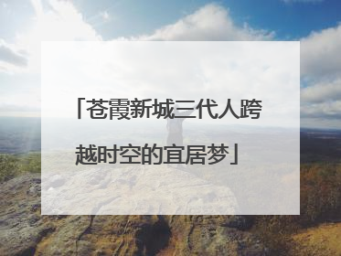 苍霞新城三代人跨越时空的宜居梦