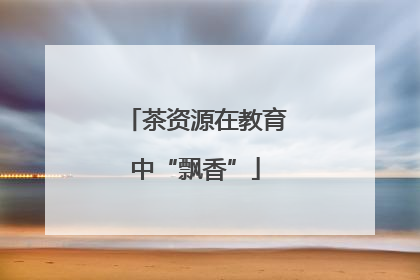 茶资源在教育中“飘香”