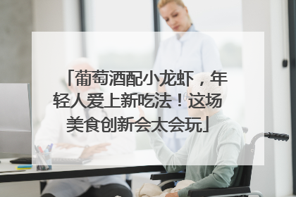 葡萄酒配小龙虾，年轻人爱上新吃法！这场美食创新会太会玩