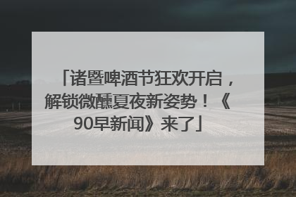 诸暨啤酒节狂欢开启，解锁微醺夏夜新姿势！《90早新闻》来了