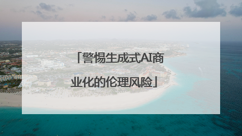 警惕生成式AI商业化的伦理风险