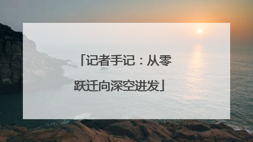记者手记：从零跃迁向深空进发