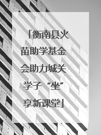 衡南县火苗助学基金会助力城关学子“坐”享新课堂