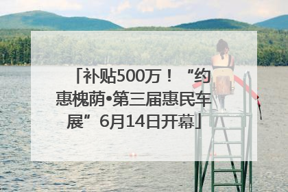 补贴500万！“约惠槐荫•第三届惠民车展”6月14日开幕