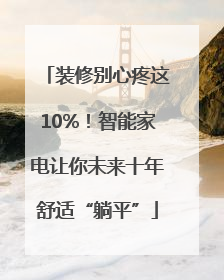 装修别心疼这10%！智能家电让你未来十年舒适“躺平”