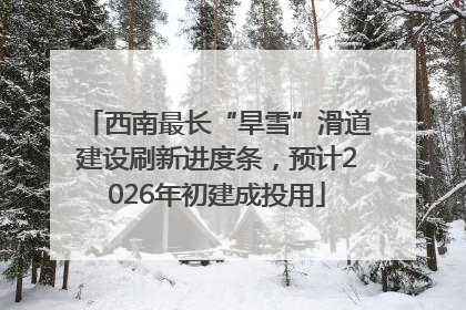 西南最长“旱雪”滑道建设刷新进度条，预计2026年初建成投用