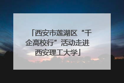 西安市莲湖区“千企高校行”活动走进西安理工大学