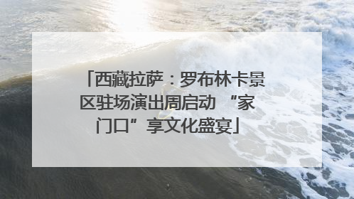 西藏拉萨：罗布林卡景区驻场演出周启动 “家门口”享文化盛宴