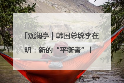 观澜亭｜韩国总统李在明：新的“平衡者”
