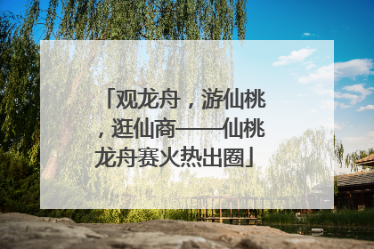 观龙舟，游仙桃，逛仙商——仙桃龙舟赛火热出圈