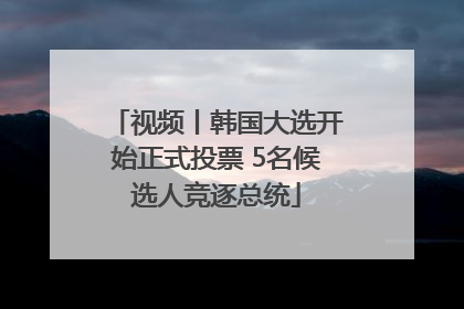 视频丨韩国大选开始正式投票 5名候选人竞逐总统