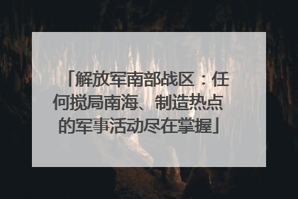 解放军南部战区：任何搅局南海、制造热点的军事活动尽在掌握