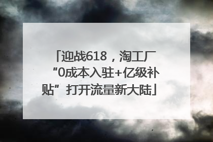 迎战618，淘工厂“0成本入驻+亿级补贴”打开流量新大陆