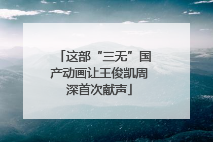 这部“三无”国产动画让王俊凯周深首次献声