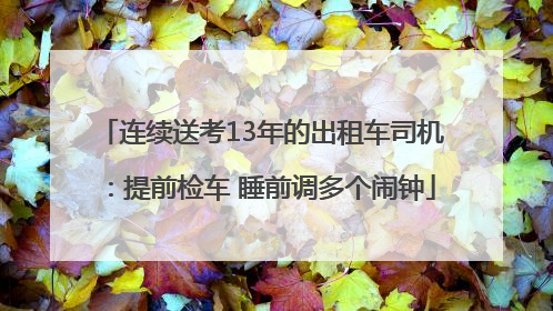 连续送考13年的出租车司机：提前检车 睡前调多个闹钟
