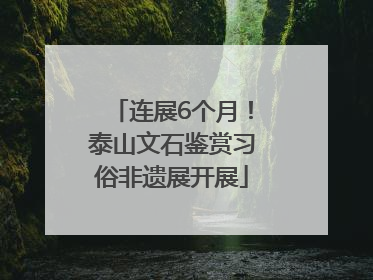 连展6个月！泰山文石鉴赏习俗非遗展开展