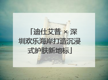 迪仕艾普 × 深圳欢乐海岸打造沉浸式护肤新地标