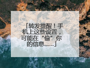 转发提醒！手机上这些设置，可能在“偷”你的信息……