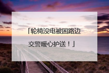 轮椅没电被困路边 交警暖心护送！