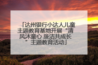 达州银行小达人儿童主题教育基地开展“清风沐童心 廉洁共成长”主题教育活动