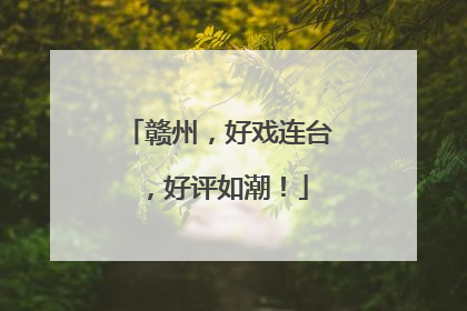 赣州，好戏连台，好评如潮！