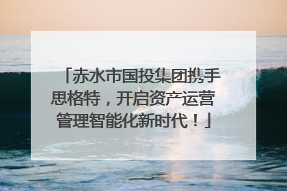 赤水市国投集团携手思格特，开启资产运营管理智能化新时代！