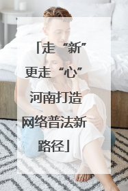走“新”更走“心” 河南打造网络普法新路径