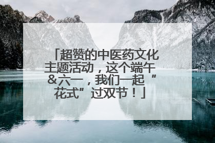 超赞的中医药文化主题活动，这个端午＆六一，我们一起“花式”过双节！