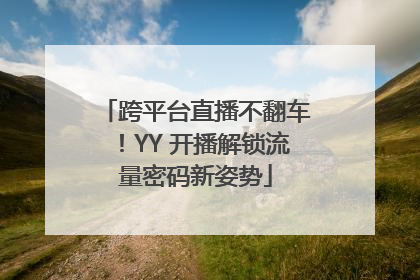 跨平台直播不翻车！YY 开播解锁流量密码新姿势