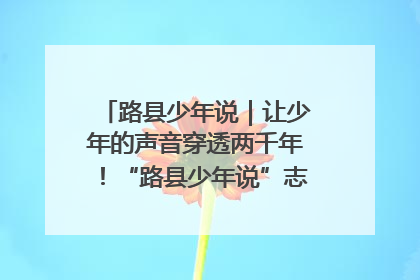 路县少年说｜让少年的声音穿透两千年！“路县少年说”志愿讲解招募启动