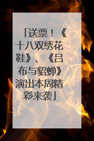 送票！《十八双绣花鞋》、《吕布与貂蝉》演出本周精彩来袭