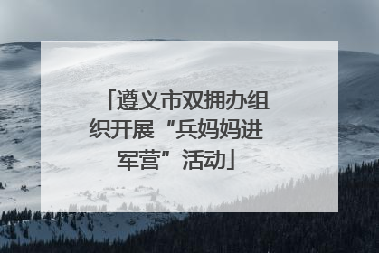 遵义市双拥办组织开展“兵妈妈进军营”活动