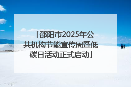 邵阳市2025年公共机构节能宣传周暨低碳日活动正式启动