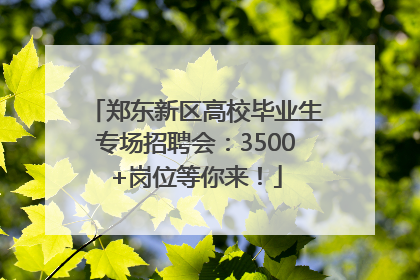 郑东新区高校毕业生专场招聘会：3500+岗位等你来！