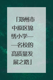郑州市中原区锦绣小学——名校的高质量发展之路