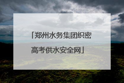 郑州水务集团织密高考供水安全网