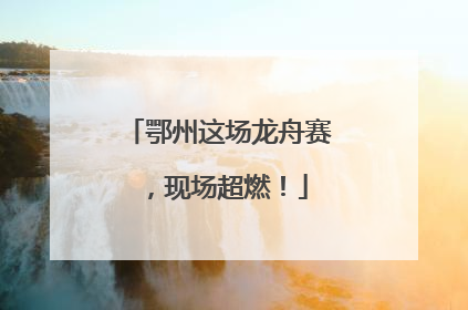 鄂州这场龙舟赛，现场超燃！
