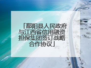 鄱阳县人民政府与江西省信用融资担保集团签订战略合作协议