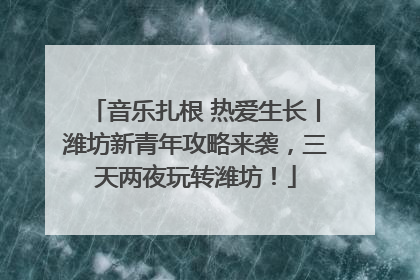音乐扎根 热爱生长丨潍坊新青年攻略来袭，三天两夜玩转潍坊！