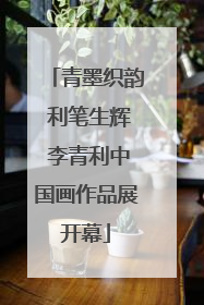 青墨织韵 利笔生辉 李青利中国画作品展开幕