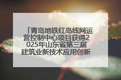 青岛地铁红岛线网运营控制中心项目获得2025年山东省第三届建筑业新技术应用创新竞赛一等奖