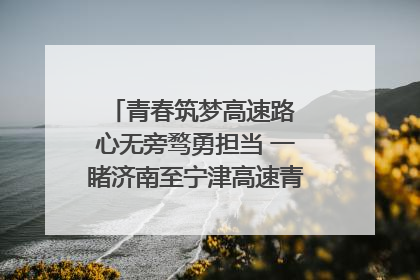 青春筑梦高速路 心无旁骛勇担当 一睹济南至宁津高速青年的young子
