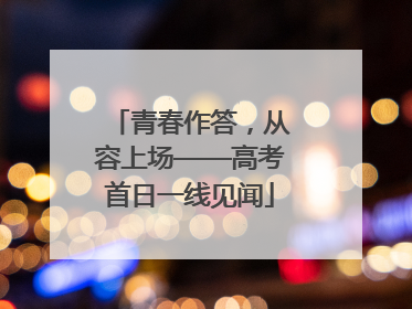 青春作答，从容上场——高考首日一线见闻