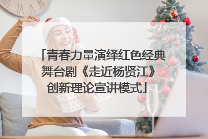 青春力量演绎红色经典 舞台剧《走近杨贤江》创新理论宣讲模式