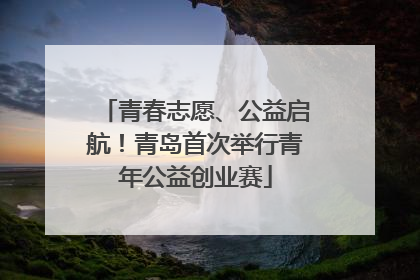 青春志愿、公益启航！青岛首次举行青年公益创业赛