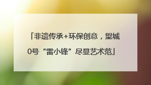 非遗传承+环保创意，望城0号“雷小锋”尽显艺术范