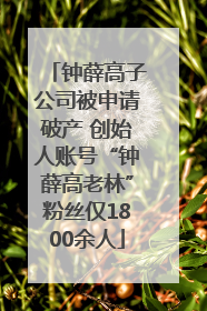 钟薛高子公司被申请破产 创始人账号“钟薛高老林”粉丝仅1800余人