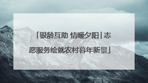 银龄互助 情暖夕阳│志愿服务绘就农村暮年新景