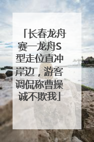 长春龙舟赛一龙舟S型走位直冲岸边，游客调侃称曹操诚不欺我