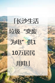 长沙生活垃圾“变废为电”供110万居民用电